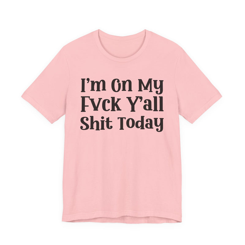 I'm On My Fuck Y'all Shit Today T—— shirt