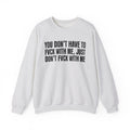 You Don't Have to Fuck With Me, Just Don't Fuck With Me - Energy Sweatshirt