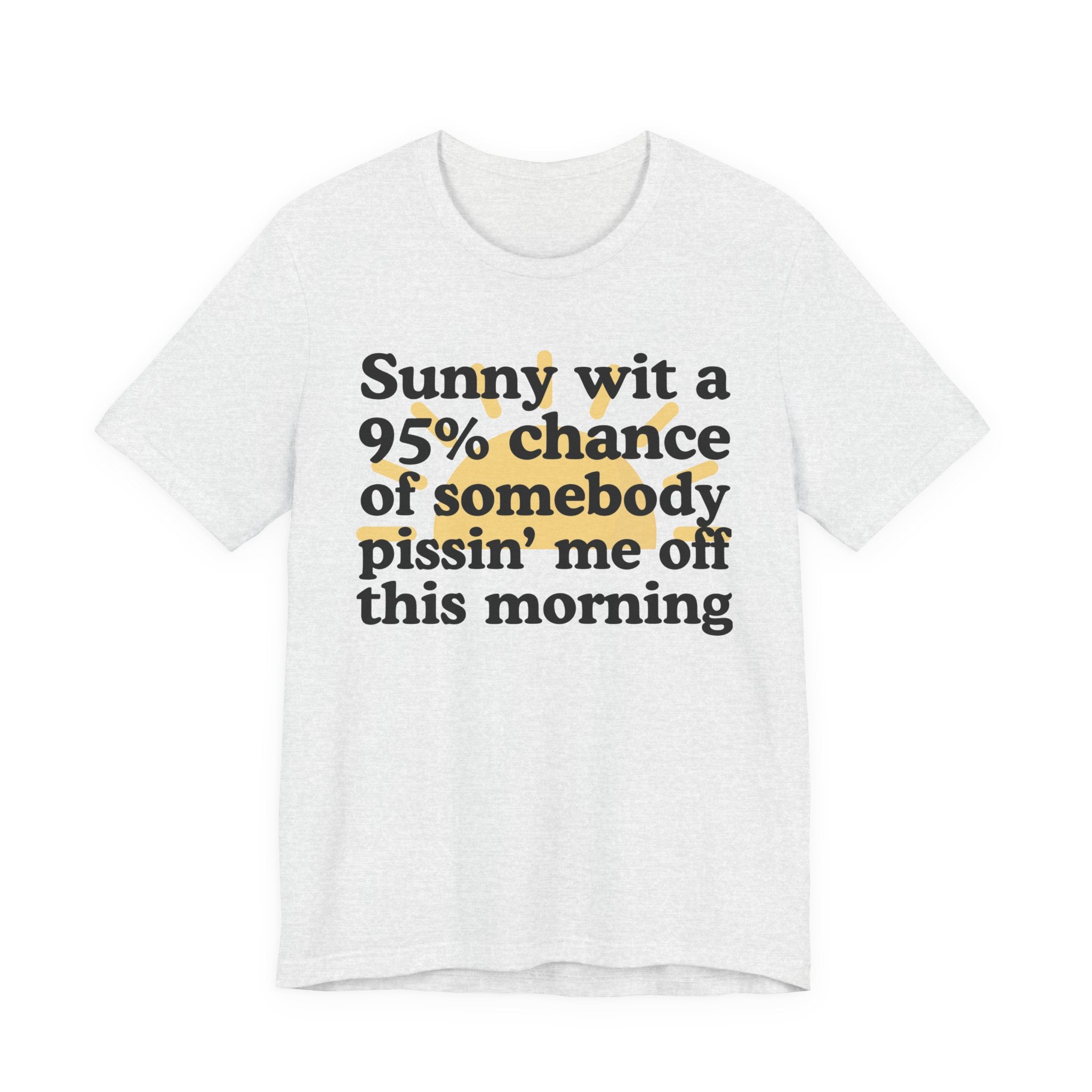 Sunny wit a 95% chance of Somebody Pissin' Me Off This Morning —  Funny Weather Forecast T-Shirt