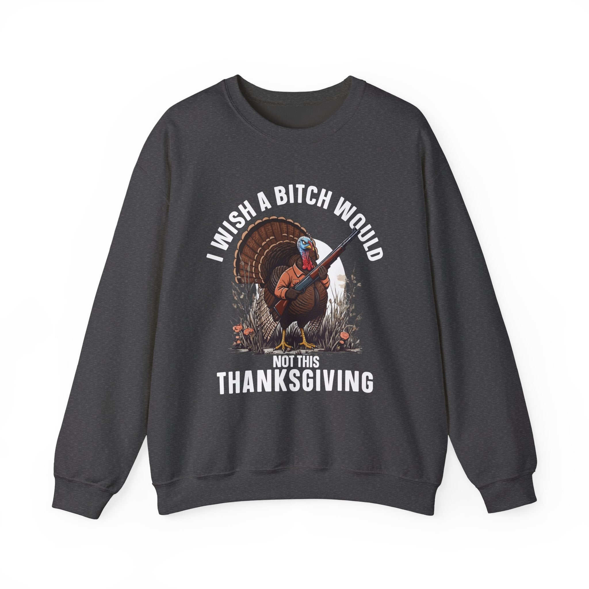 I Wish A  Bitch Would Not This Thanksgiving (fun) — Sweatshirt
