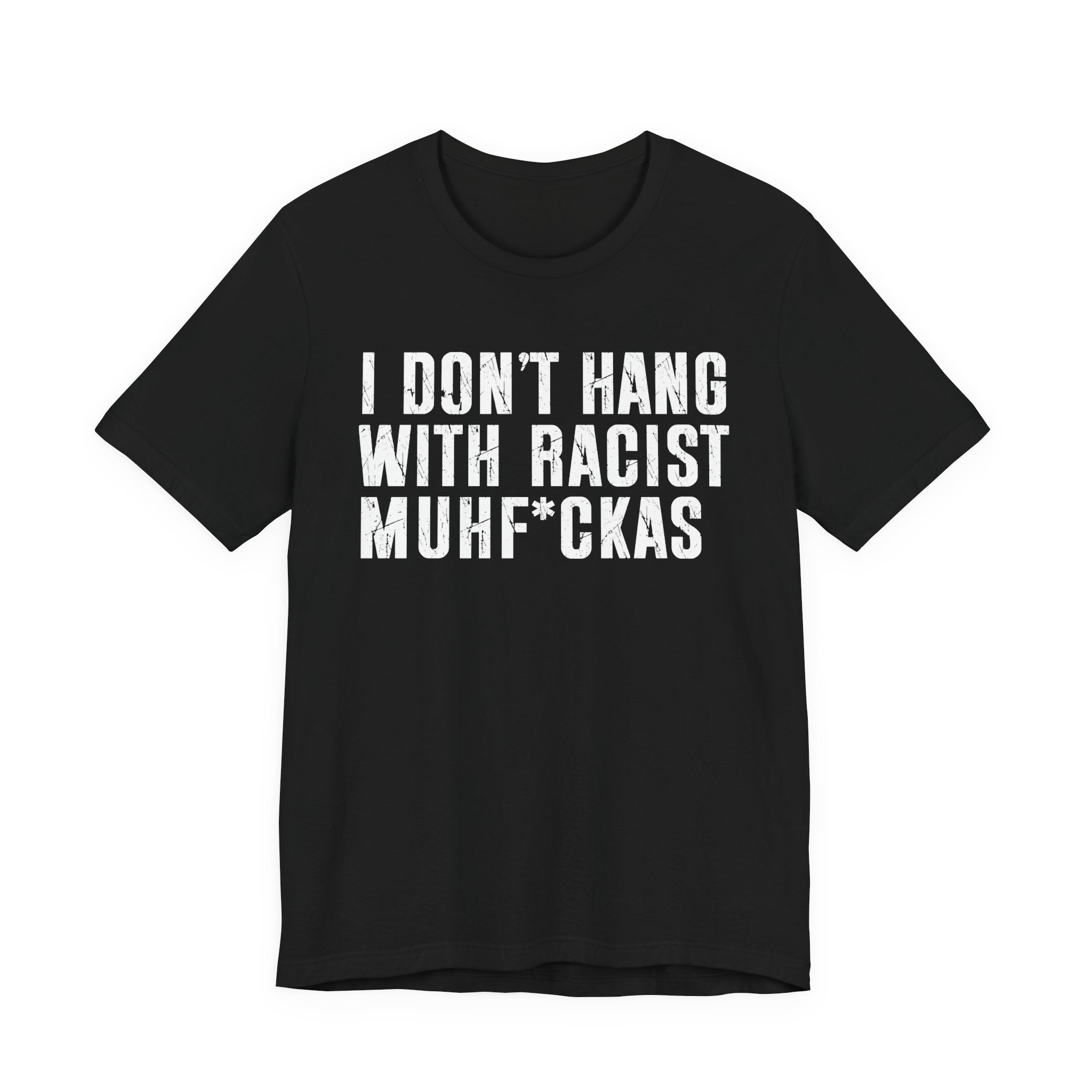 Copy of I Don't Hang With Racist Muhfukas T-shirt