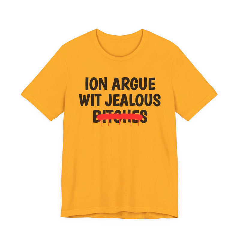 Gold T-shirt with black "ION ARGUE WIT JEALOUS BITCHES" chest print, red spray-paint strike-through across the last line, front flat-lay view.