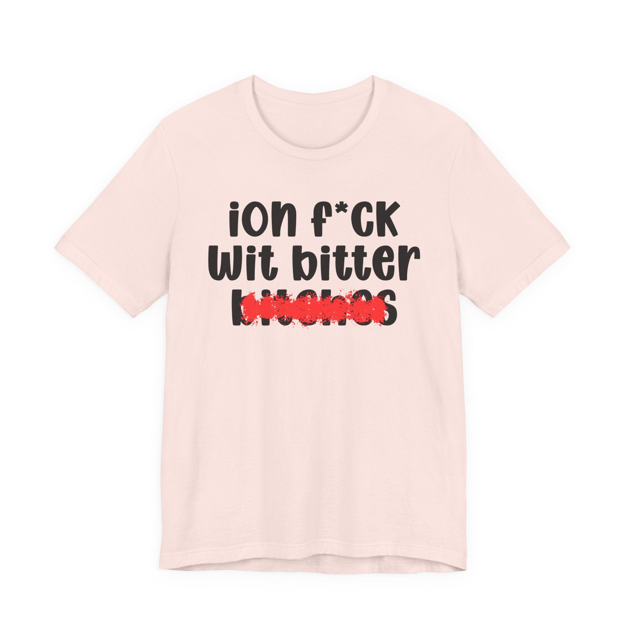 ION (I Don't) FUCK WIT BITTER BITCHES — Bold Sarcastic Graphic T-Shirt