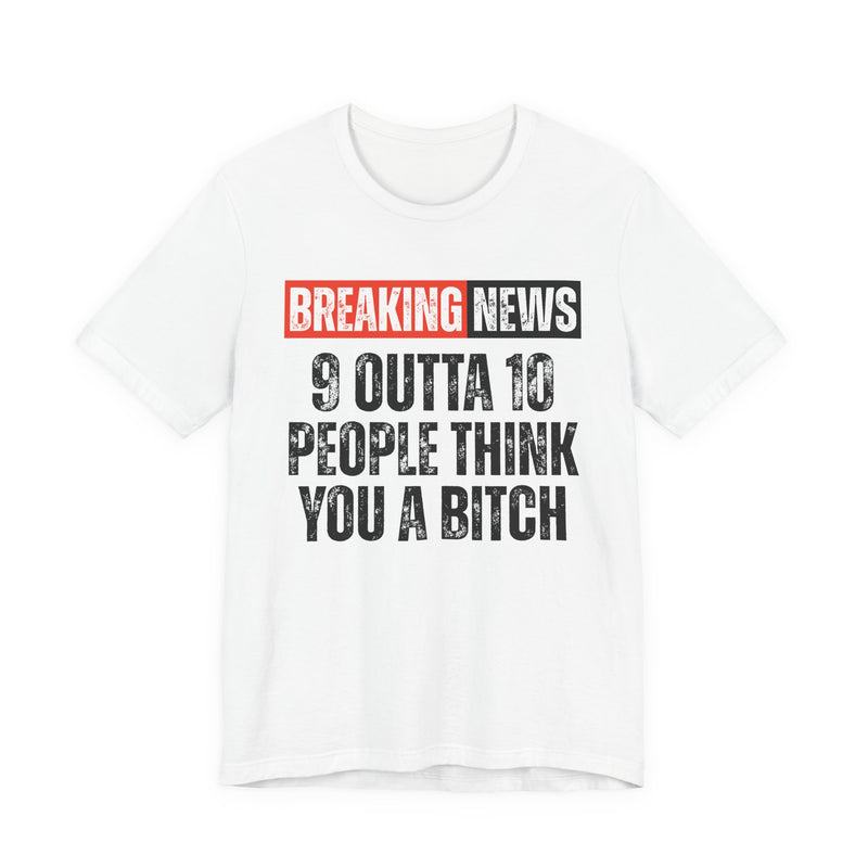 Breaking News: 9 Outta 10 People Think You A Bitch －Funny News Alert T-Shirt