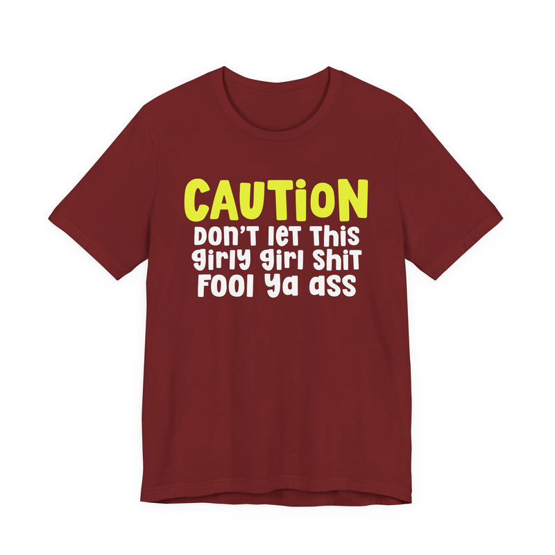 Caution Don't Let This Girly Girl Shit Fool Ya Ass — Bold Warning Statement T-shirt