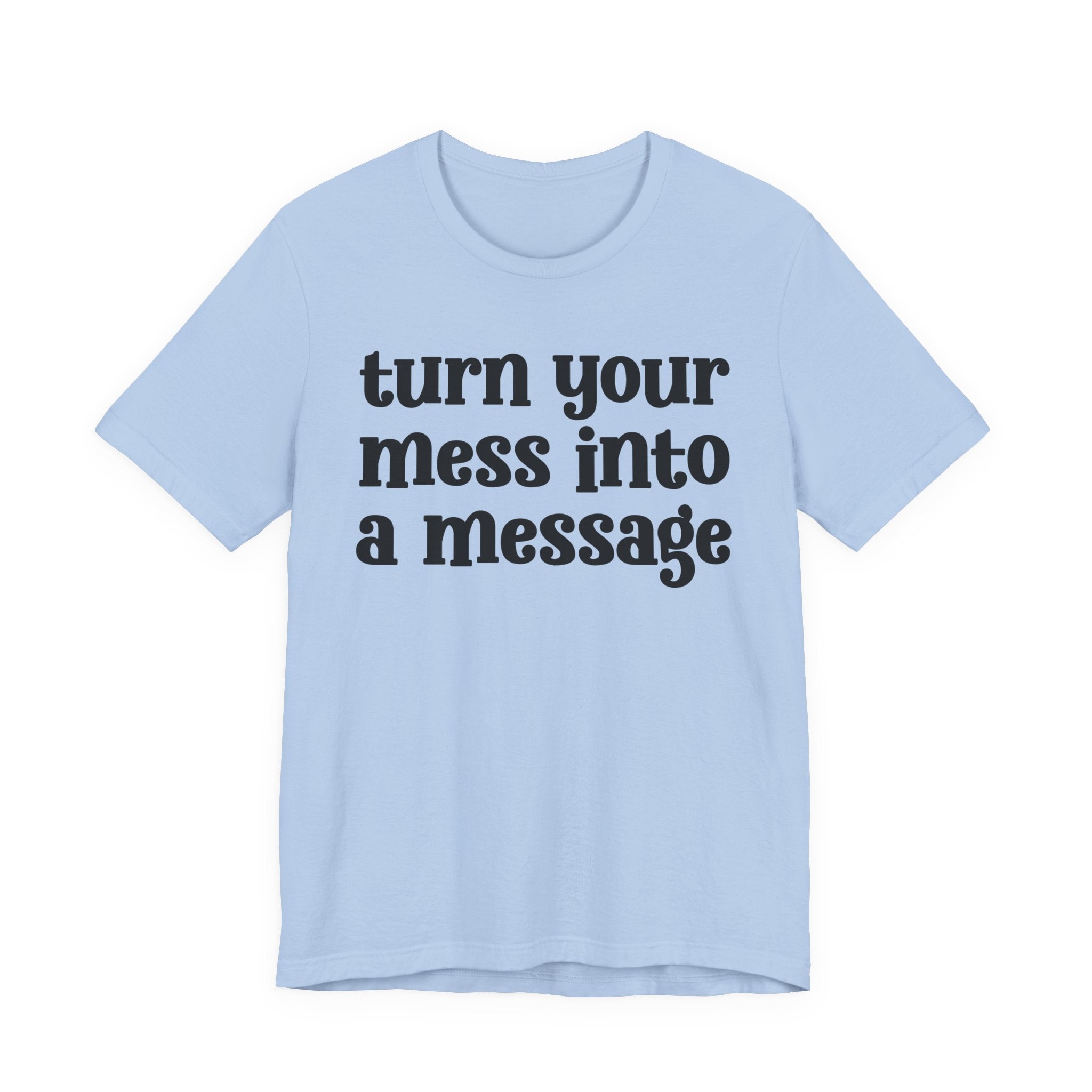 Turn Your Mess Into A Message  — Inspirational T-Shirt