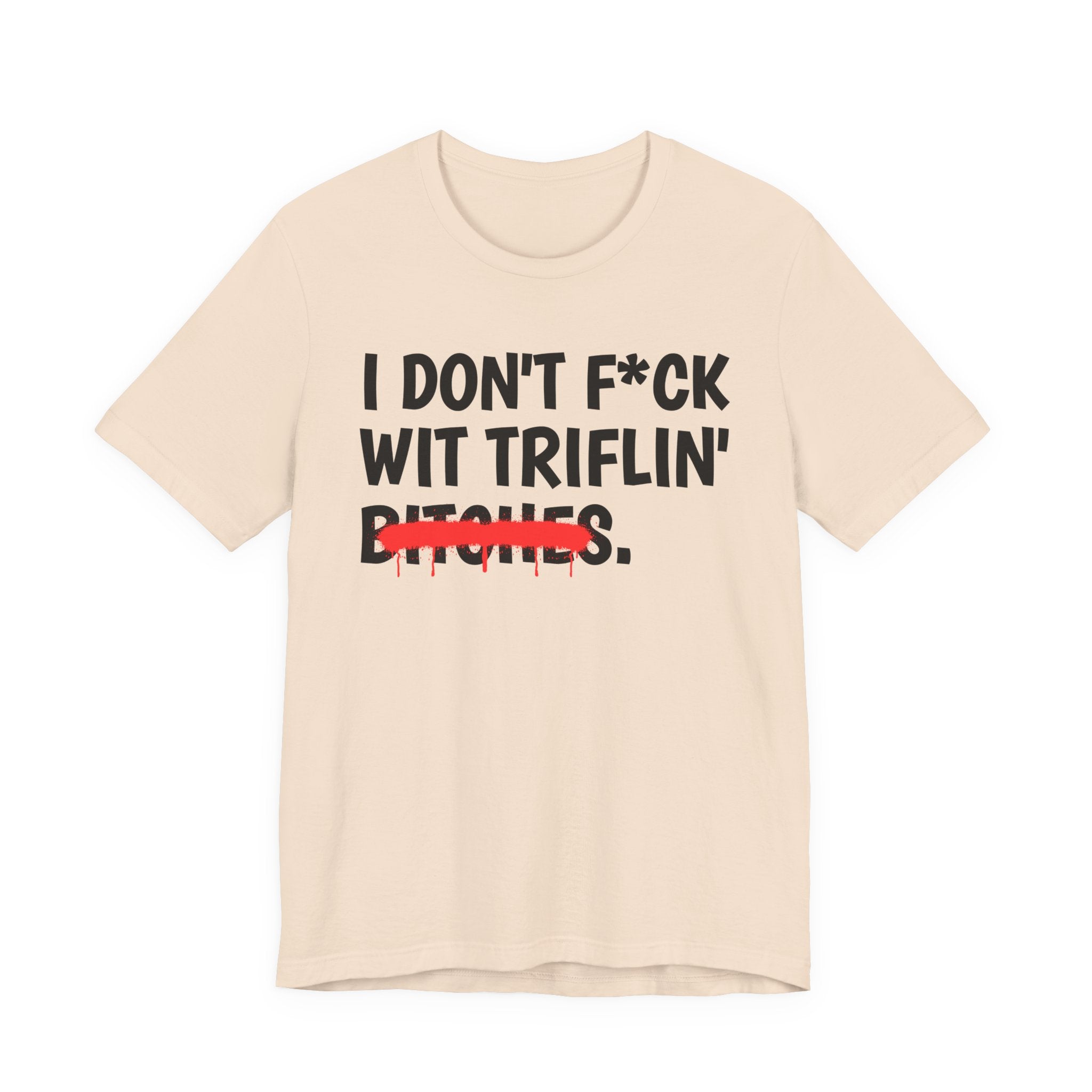 I Don't Fuck Wit Triflin' Bitches — Funny Sassy Statement T-Shirt
