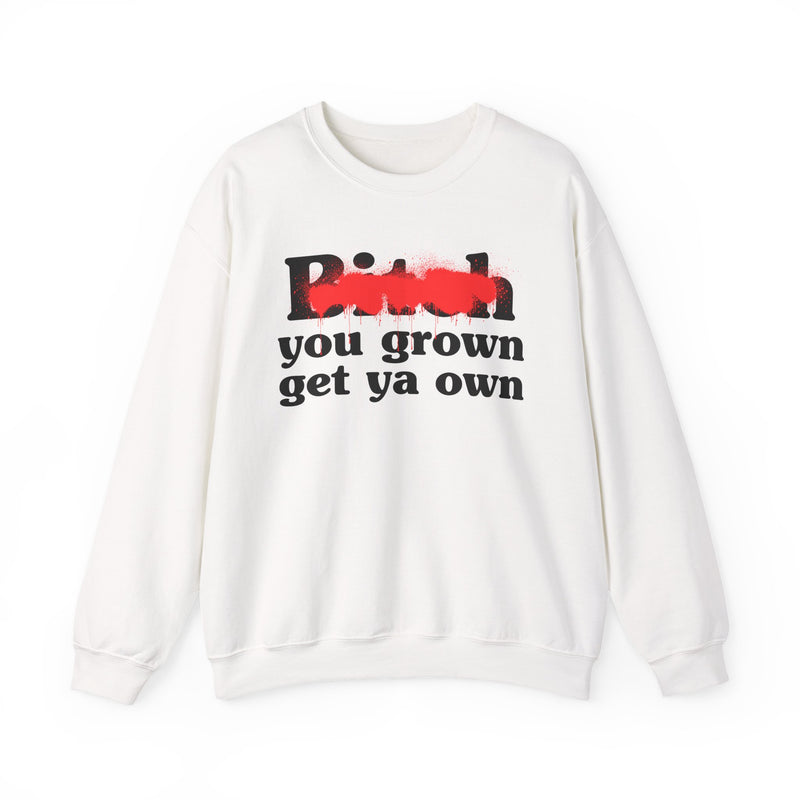 Bitch You Grown Get Ya Own - Sweatshirt