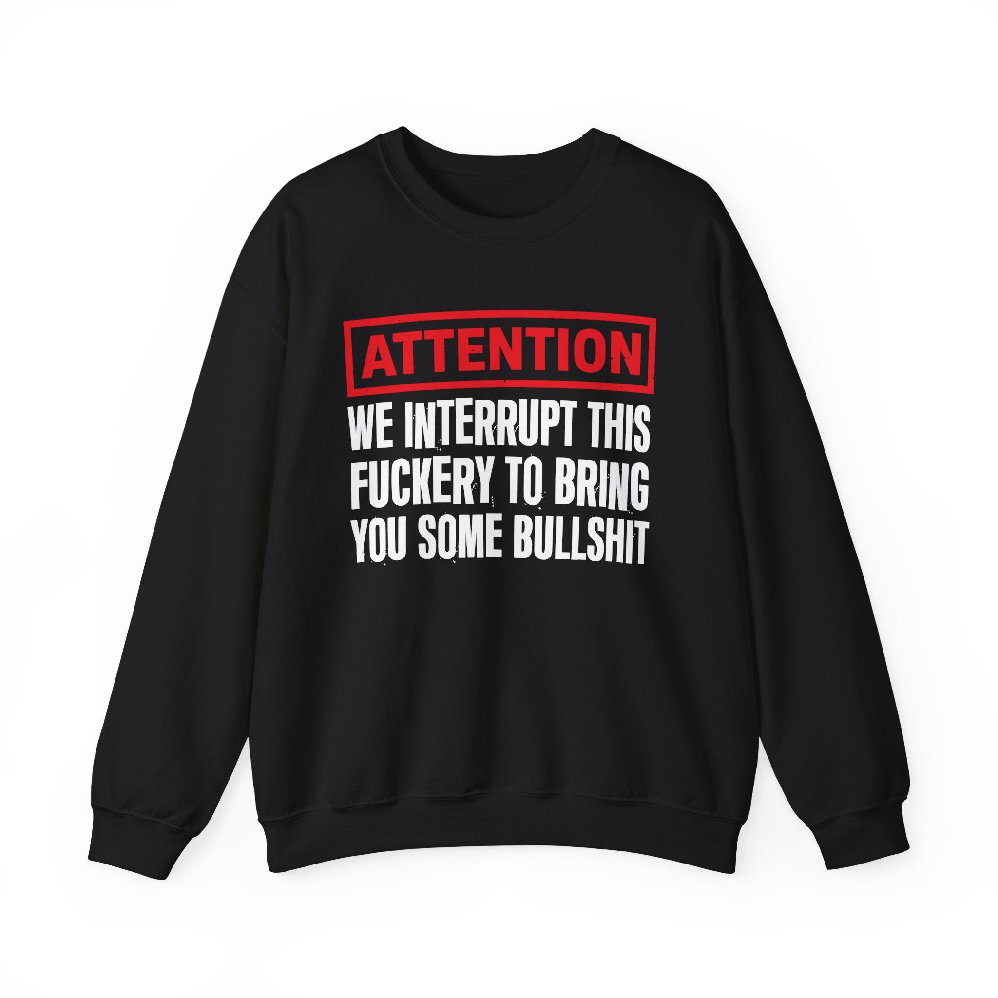 Attention We Interrupt This Fuckery To Bring You Some Bullshit－Funny Attention Message Sweatshirt