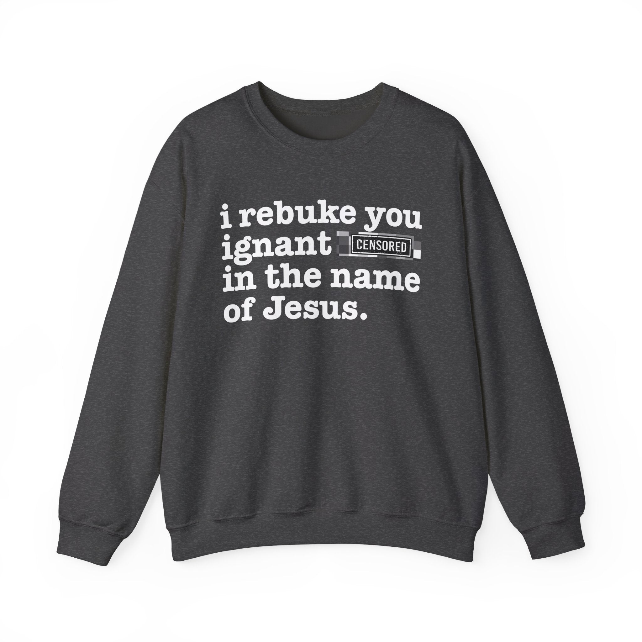 I rebuke you Ignant CENSORED [Bitches] in the name of Jesus - Provocative Christian Sweatshirt