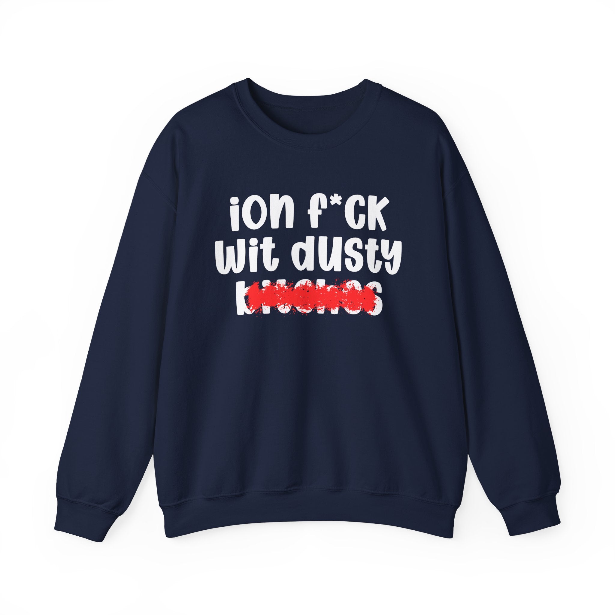 ION (I Don't) FUCK WIT DUSTY BITCHES — Bold Sarcastic Sweatshirt