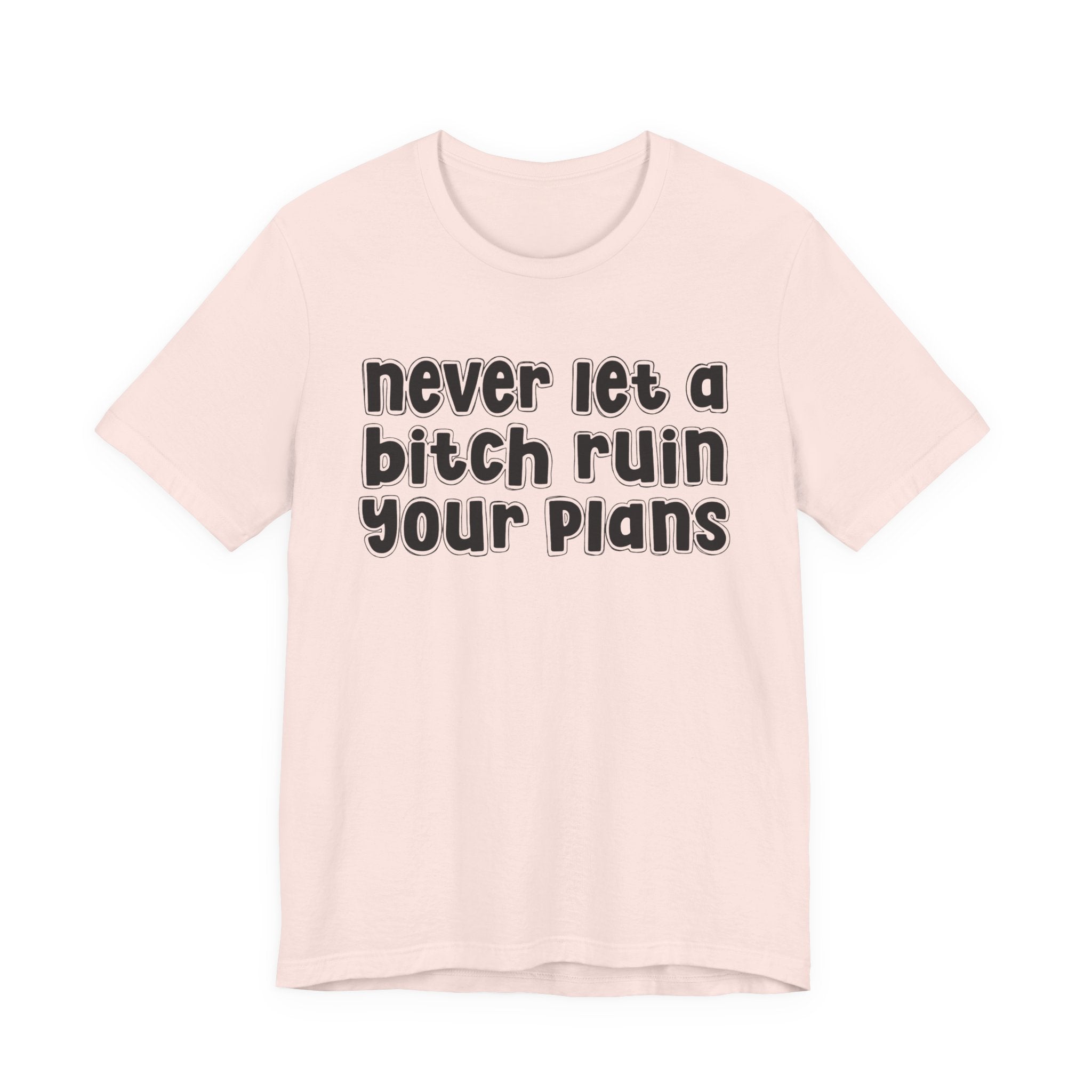 Never Let A Bitch Ruin Your Plans－Motivational Declaration T-shirt