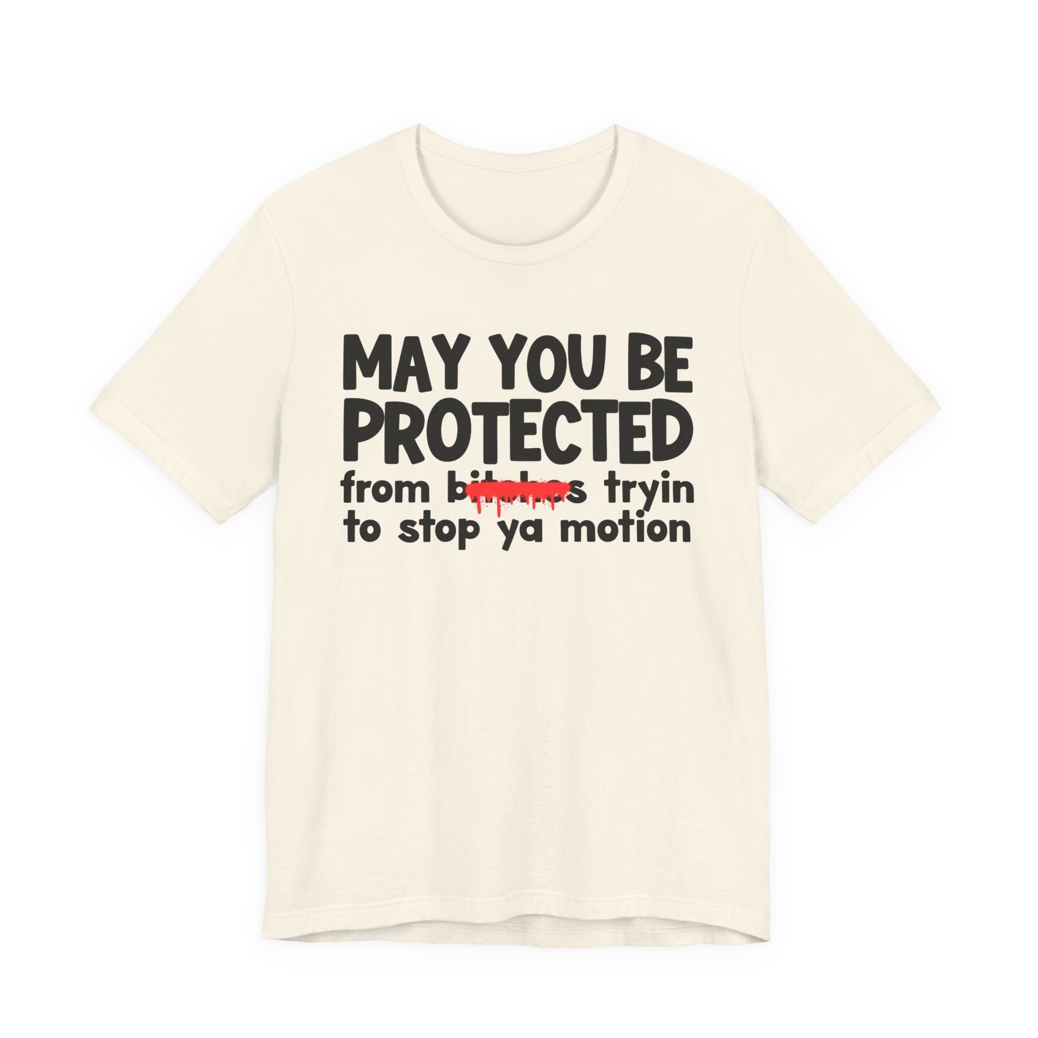 May You Be Protected From Bitches Tryin To Stop Your Motion — Funny Protection Statement T-Shirt