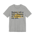 Sunny Wit A 95% Chance Of Fuckery At My Job - Funny Statement T-Shirt