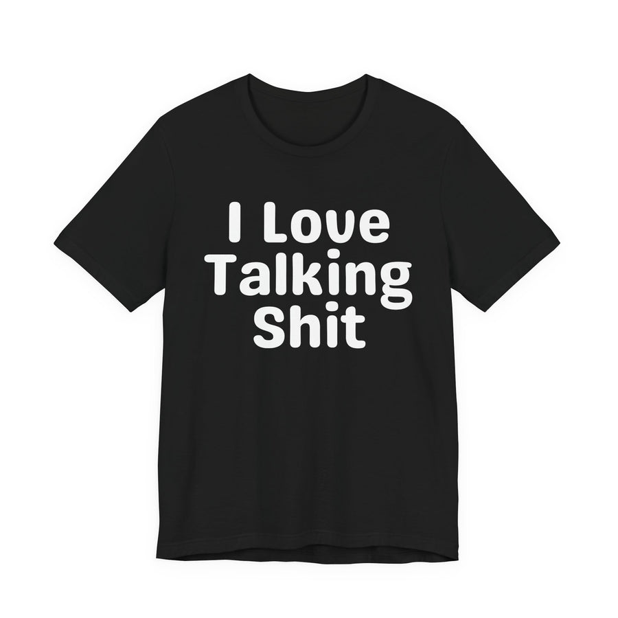 I Love Talking Shit — T-Shirt front flat-lay: I Love Talking Shit — rounded white lettering stacked three lines, full word, on black. Street Talk Designs sarcastic statement apparel.