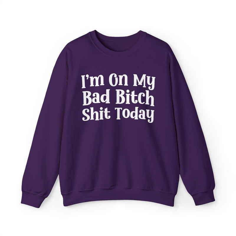 I'm On My Bad Bitch Shit Today — Sweatshirt