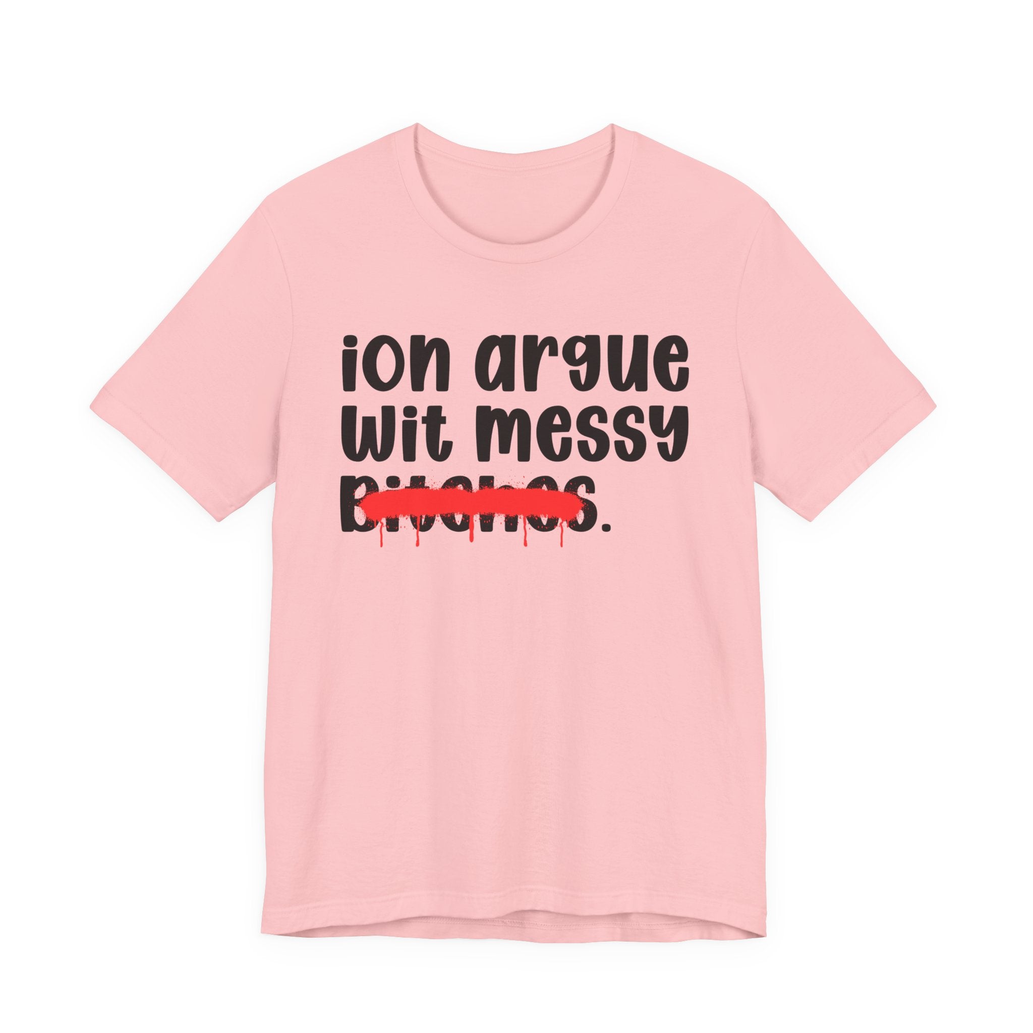 ION (I Don't) Argue Wit Messy Bitches — Funny Statement T-Shirt