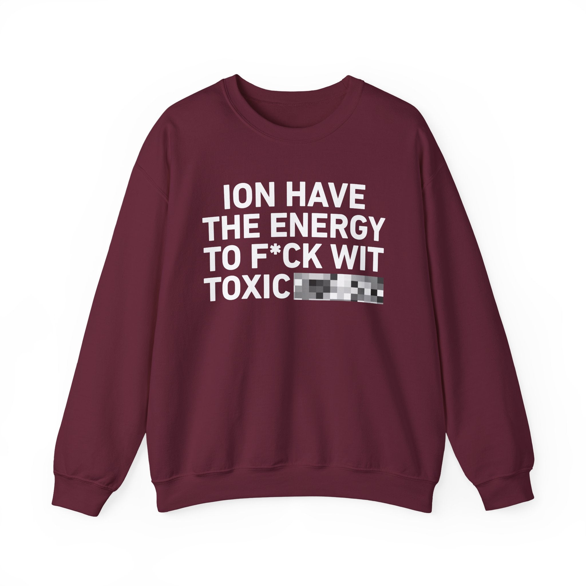 I Don’t Have the Energy To Fuck Wit Toxic Bitches － Sweatshirt