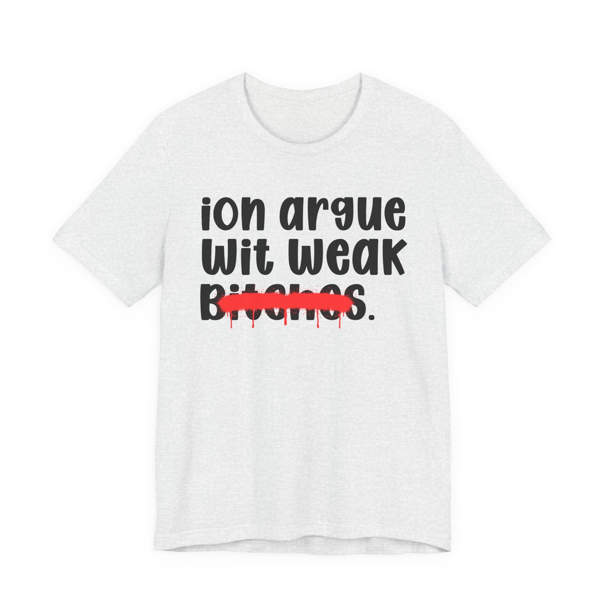 ION (I Don't) Argue Wit Weak Bitches — Funny Statement T-Shirt