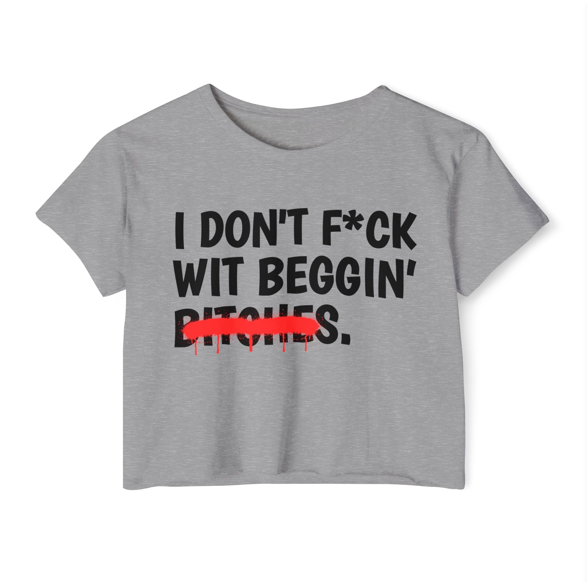 I Don't Fuck Wit Beggin' Bitches - Funny Sassy Statement Crop Top