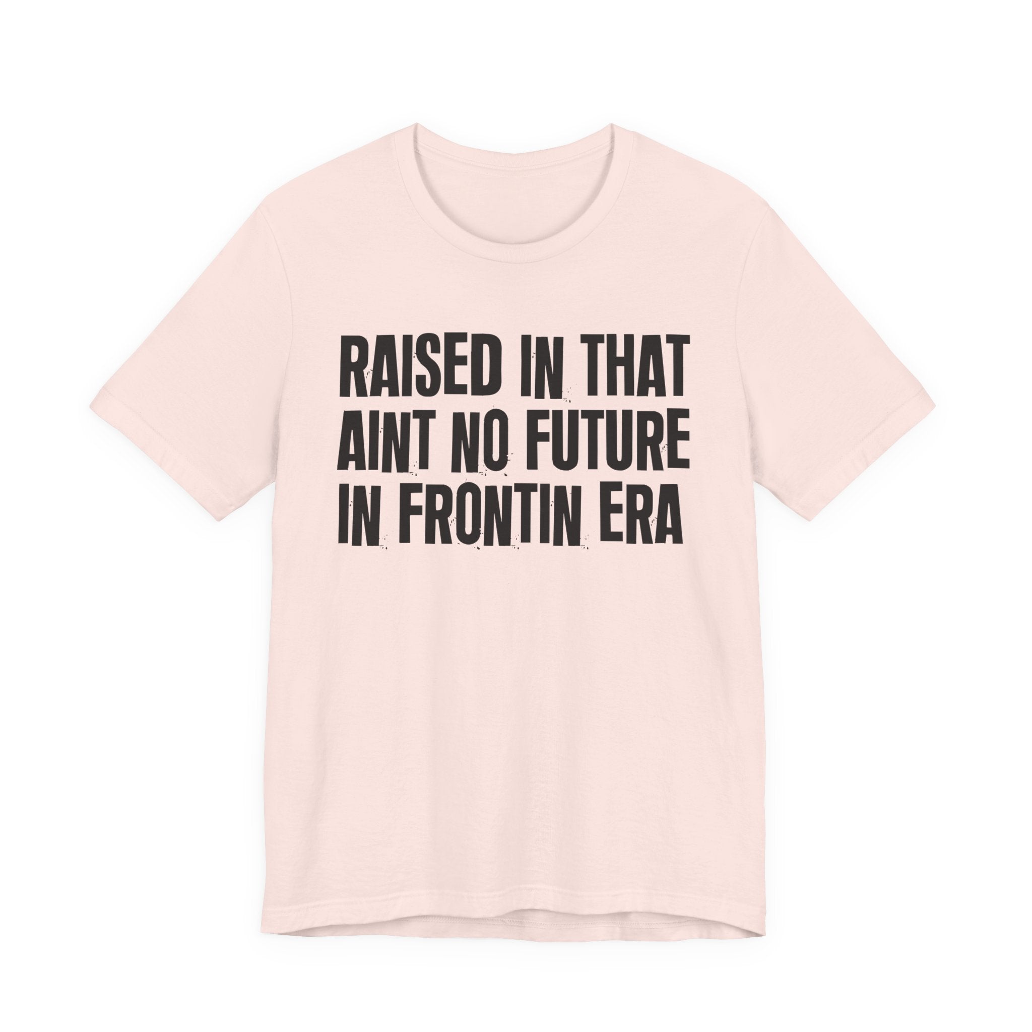 Raised In That Ain't No Future In Frontin Era Tee — Humorous Growing Up Graphic T-Shirt