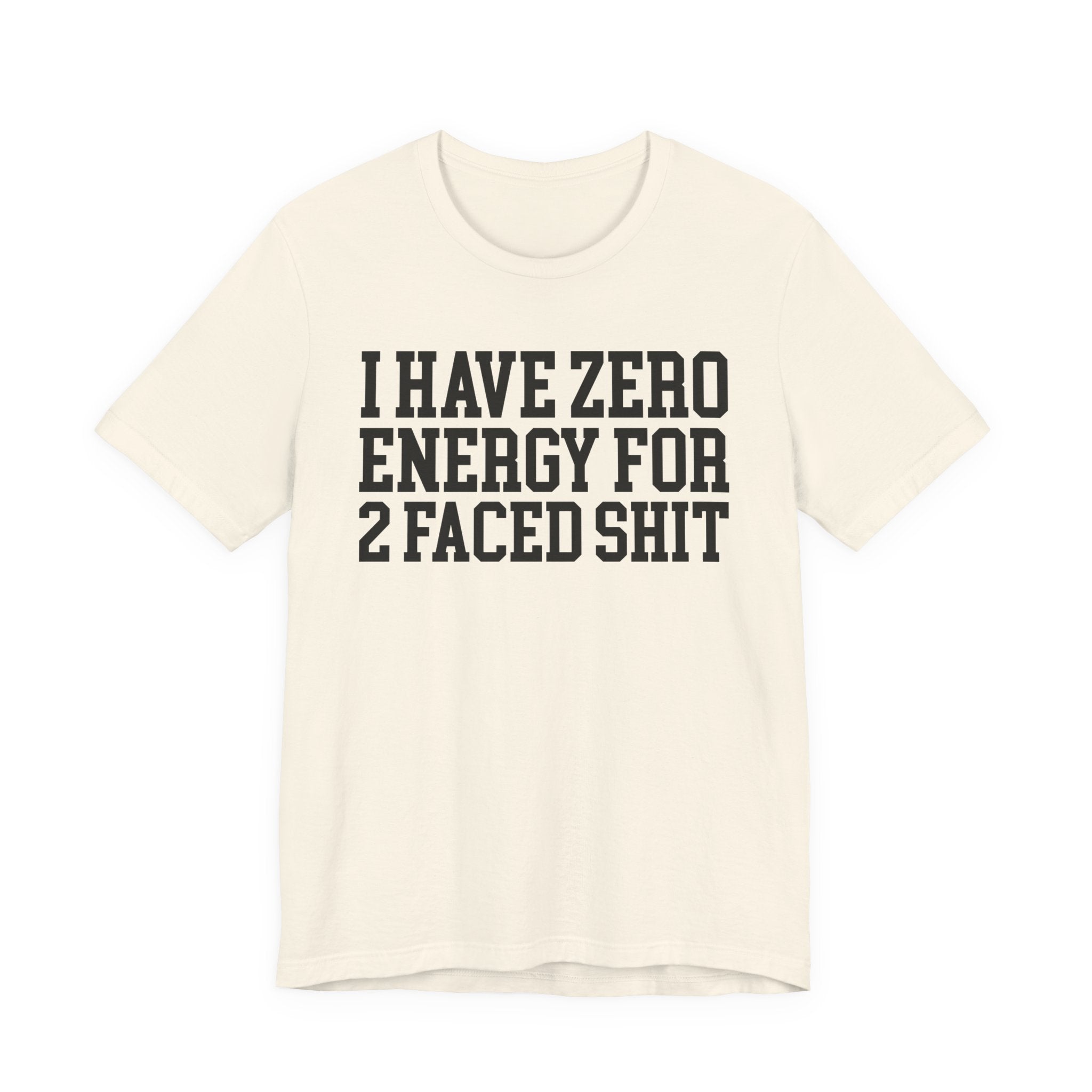I Have Zero Energy For 2 Faced Shit — T-shirt