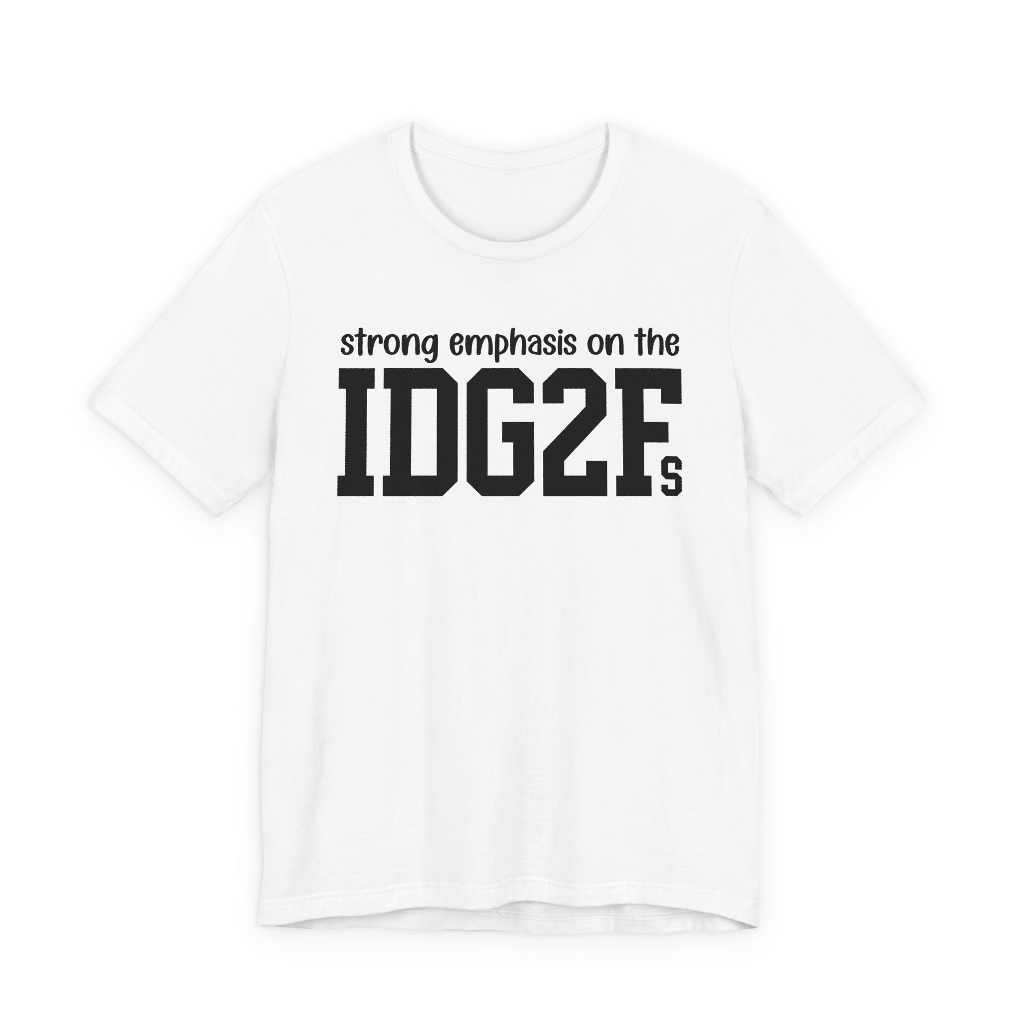 Strong Emphasis On The IDG2F T-Shirt