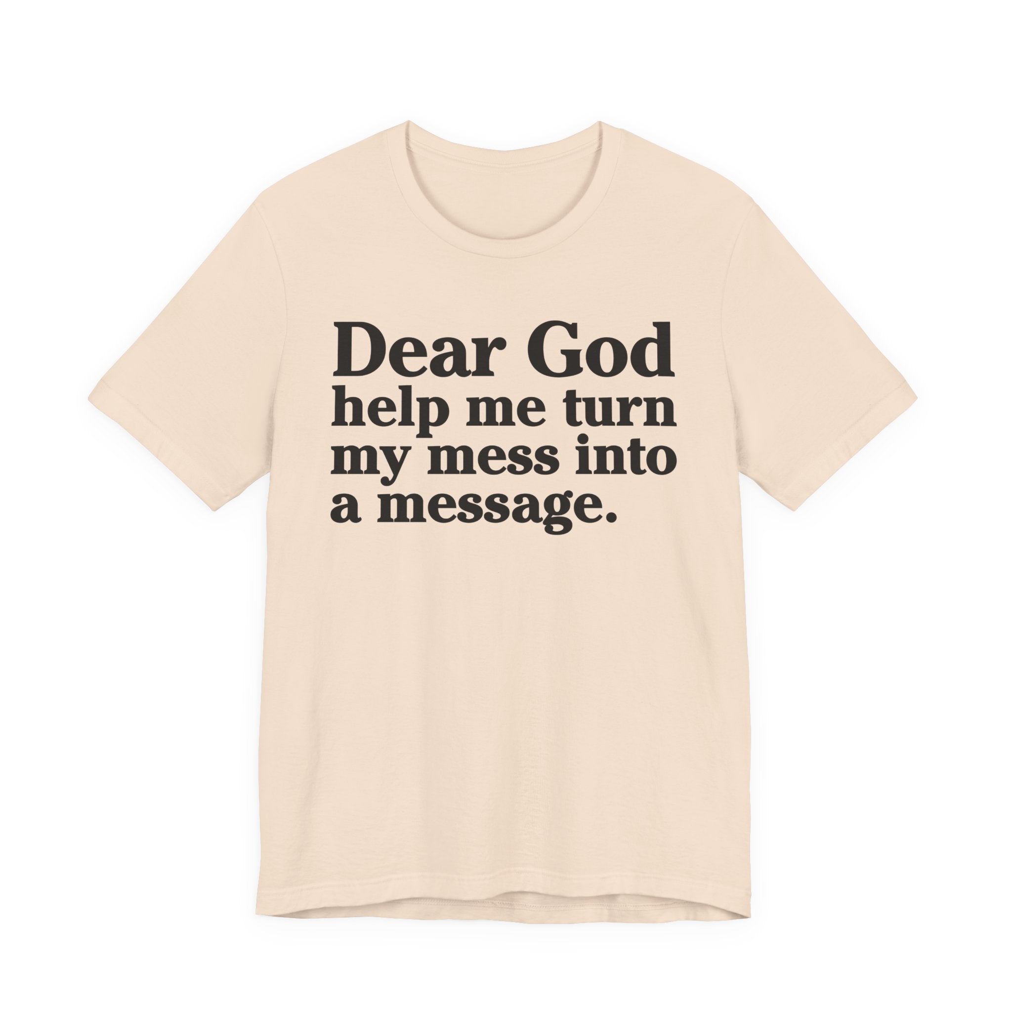 Dear God Help Me Turn My Mess Into A Message- Positive Christian T-Shirt