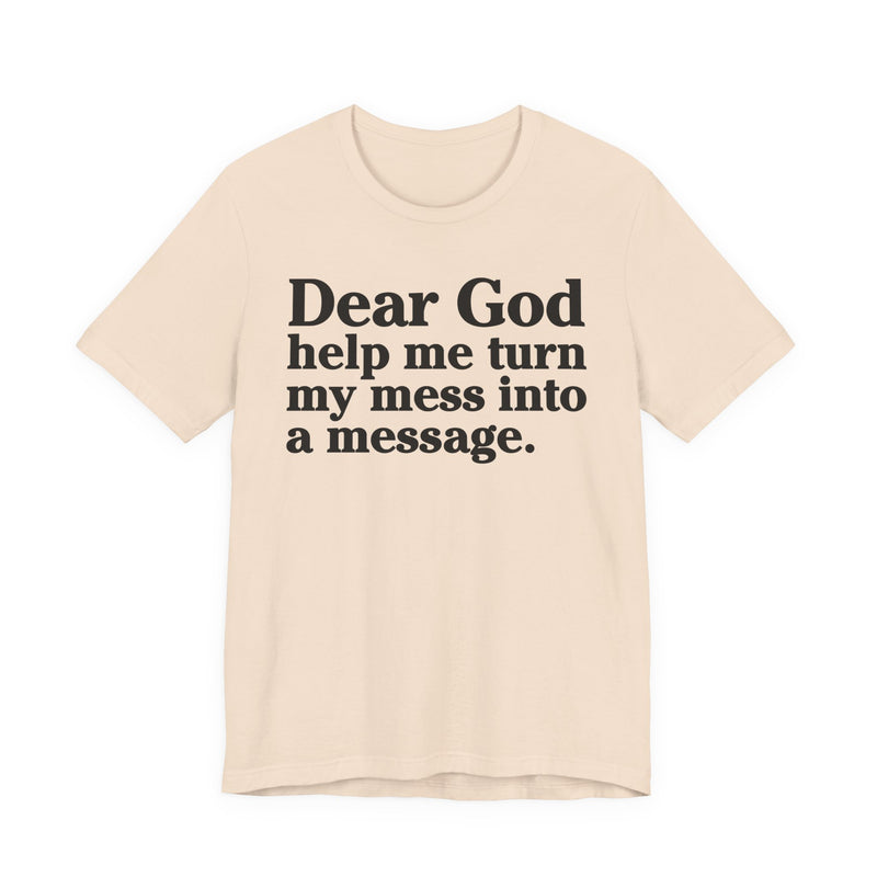 Dear God Help Me Turn My Mess Into A Message—— Positive Christian T-Shirt
