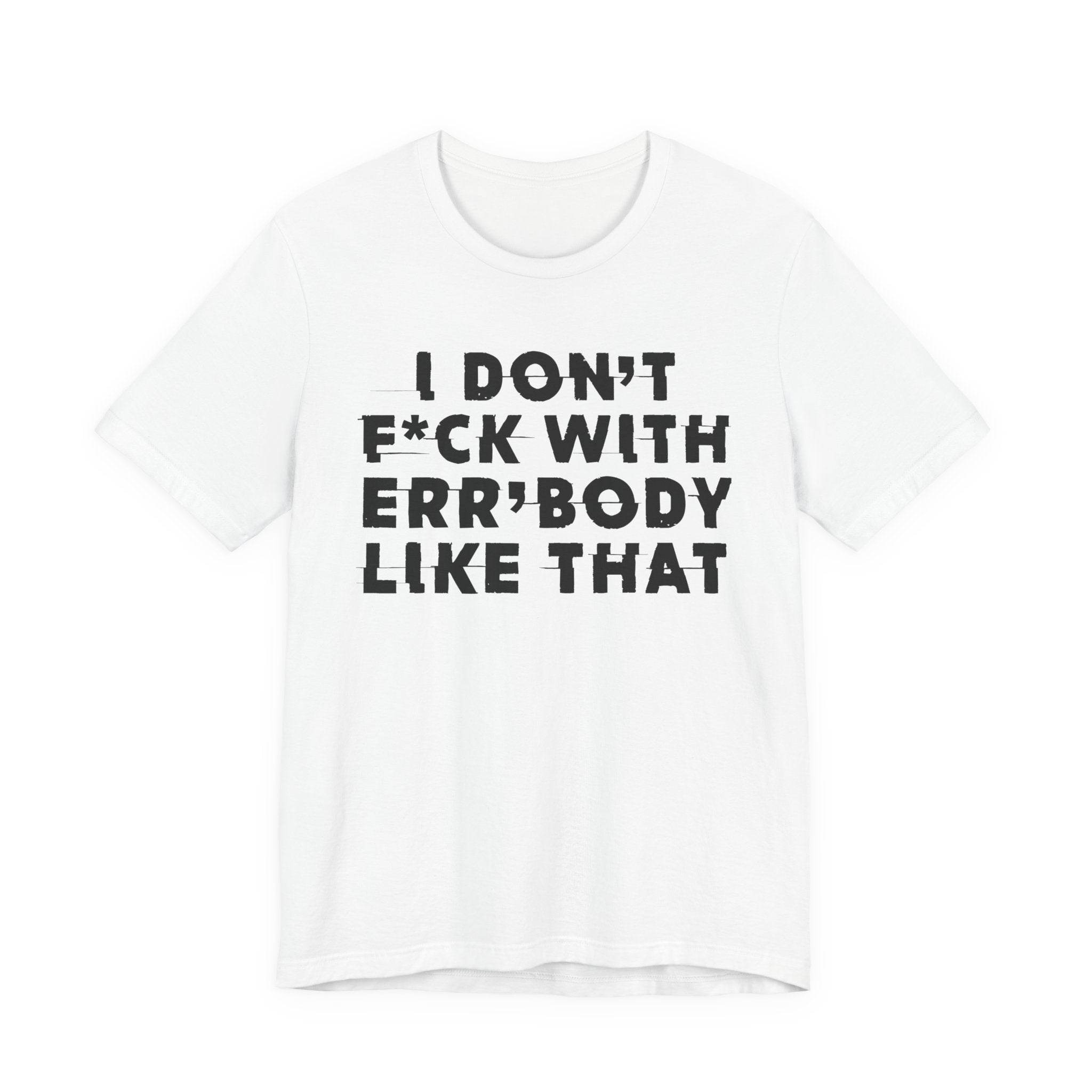 I Don't Fuck With Err'Body Like That - T-Shirt