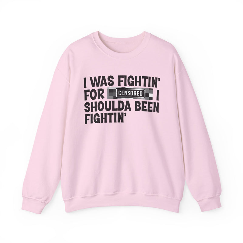 I Was Fightin' For [Censored] I Shoulda Been Fightin' - Sweatshirt