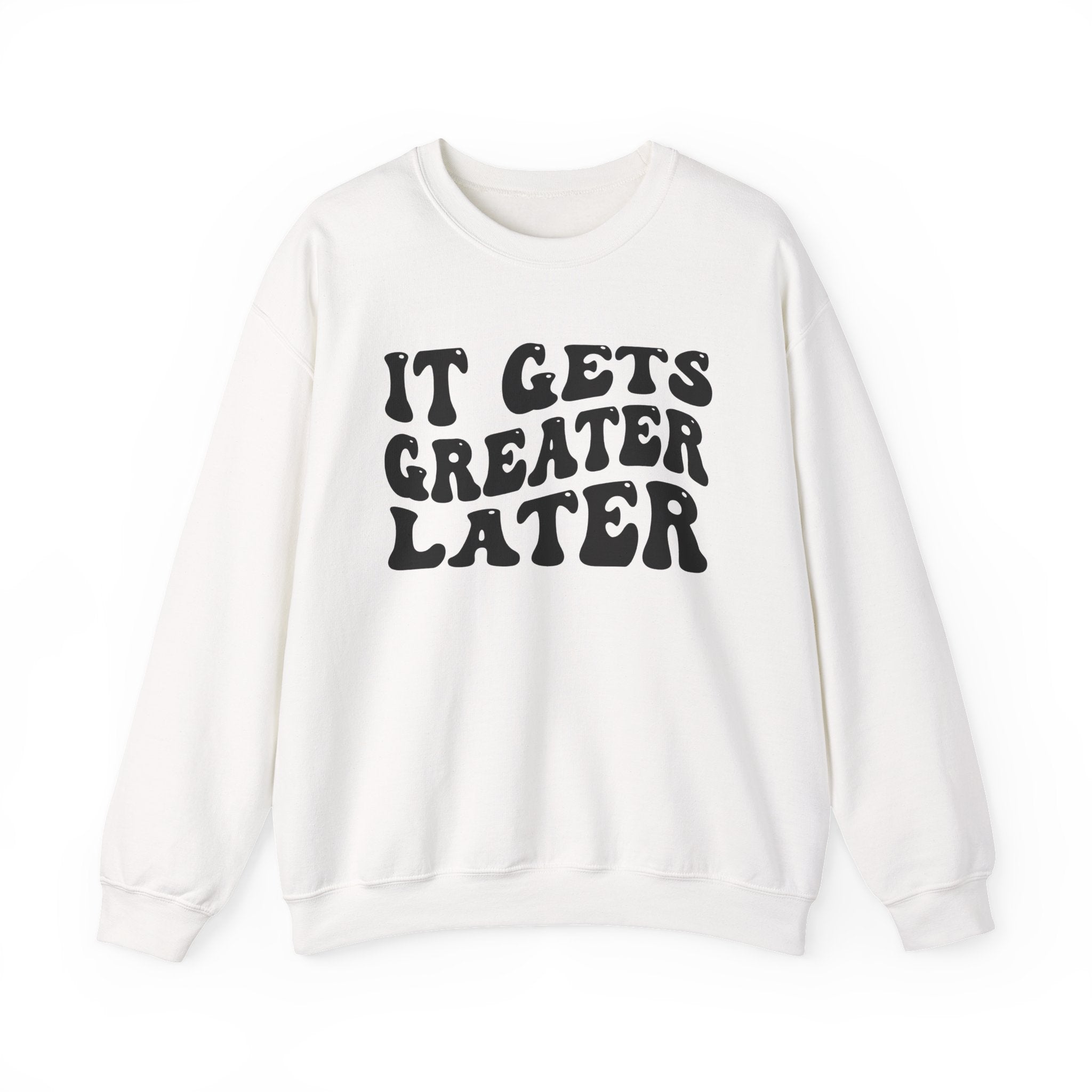 It Gets  Greater Later Sweatshirt