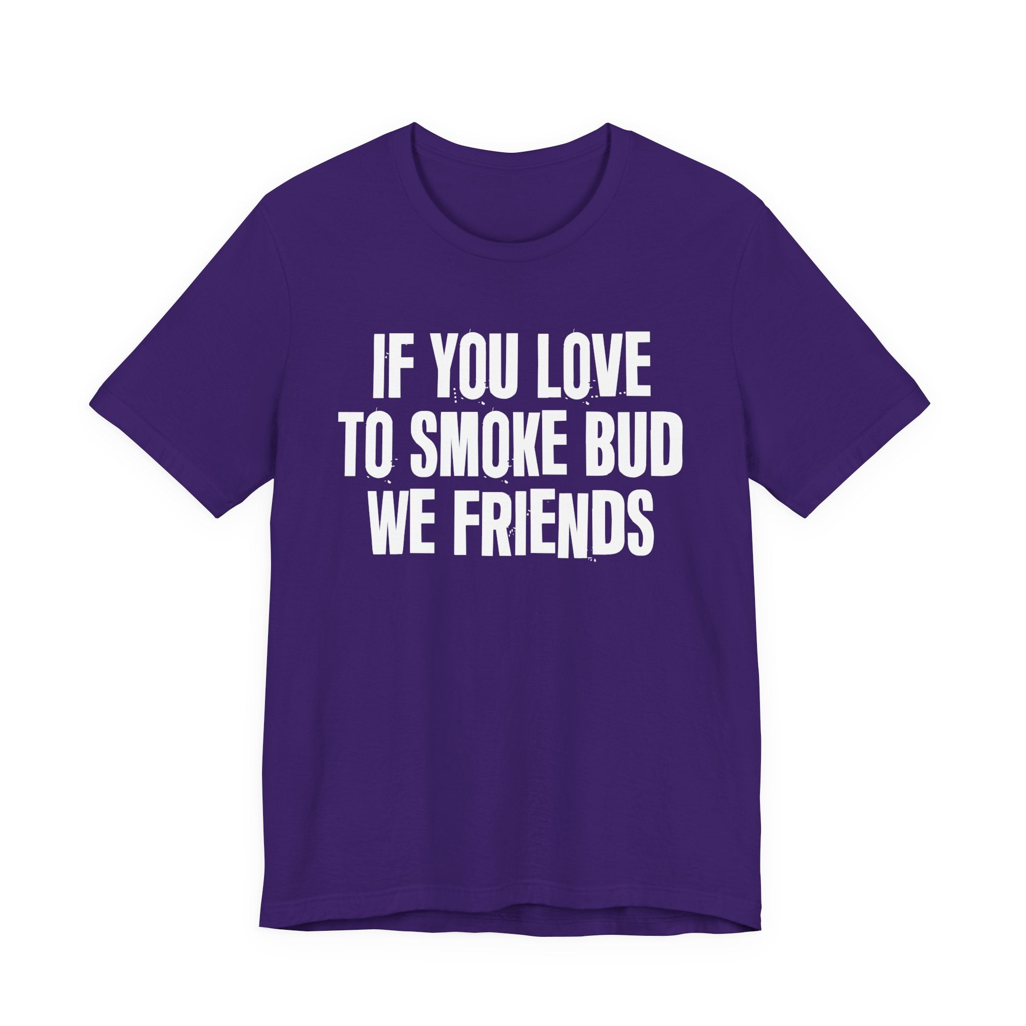 If You Love To Smoke Bud We Friends — Funny Cannabis Lovers Tee Shirt