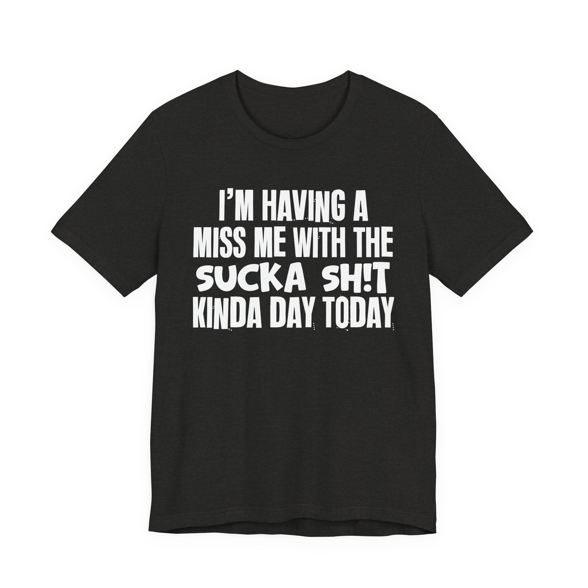 I'm Having A Miss Me With The Sucka Shit Kinda Day Today - Humorous Bold Mood T-Shirt
