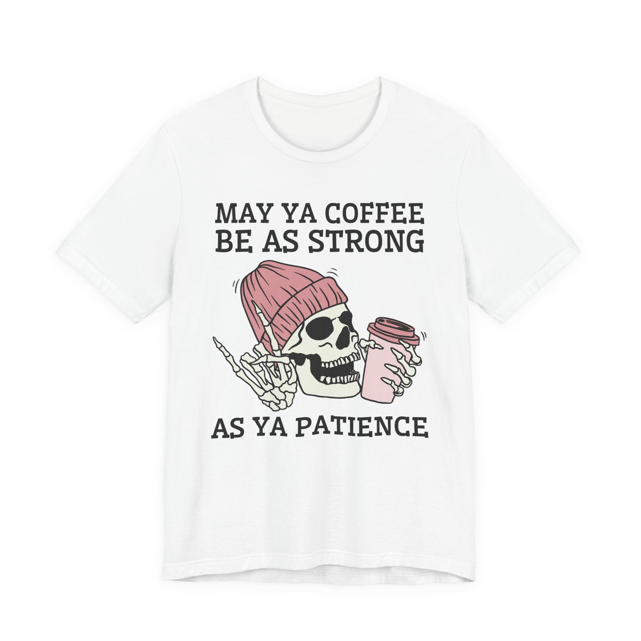 May Ya Coffee Be As Strong As Ya Patience — T-Shirt