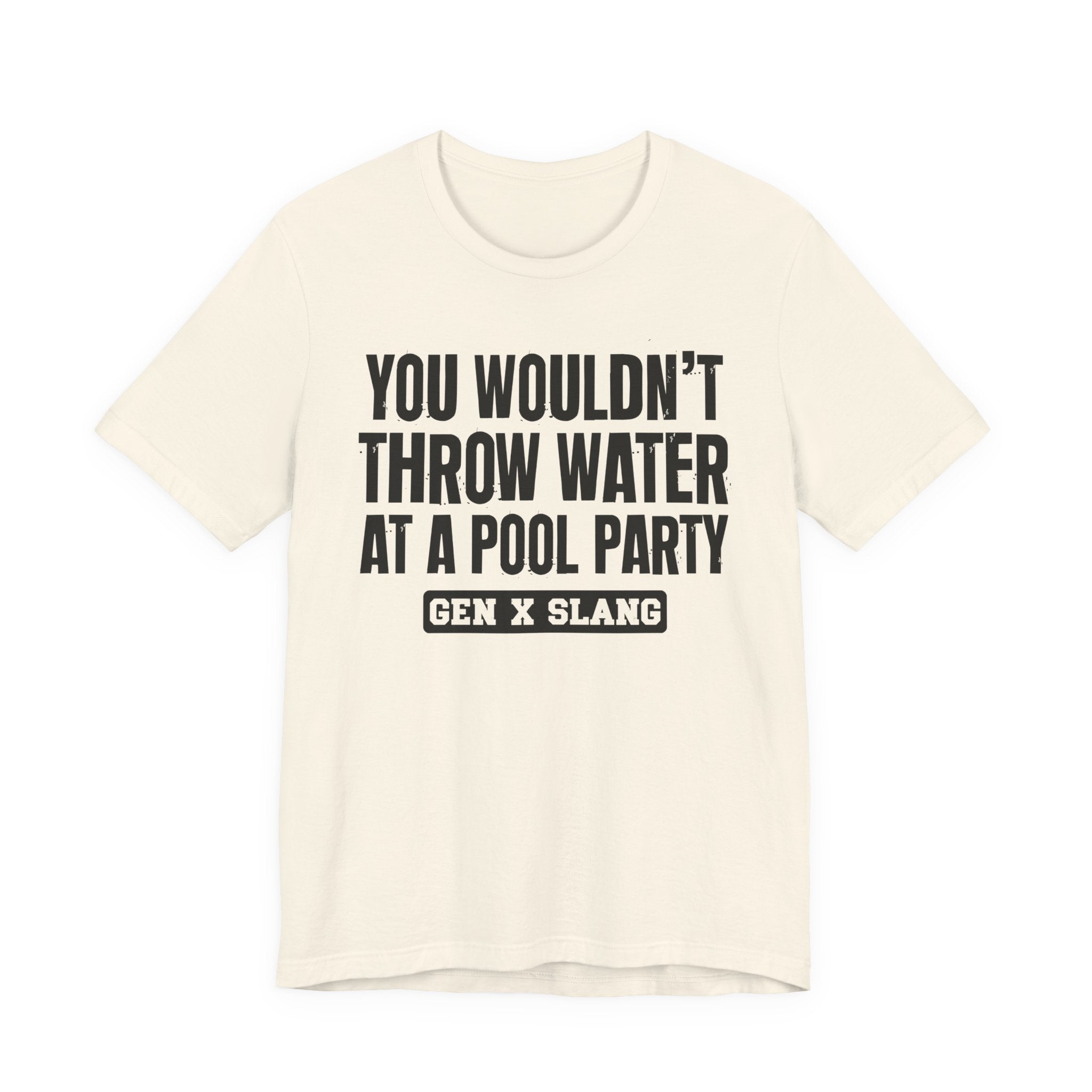 Gen X Slang T-Shirt - You Wouldn't Throw Water at a Pool Party - Retro Humor Tee