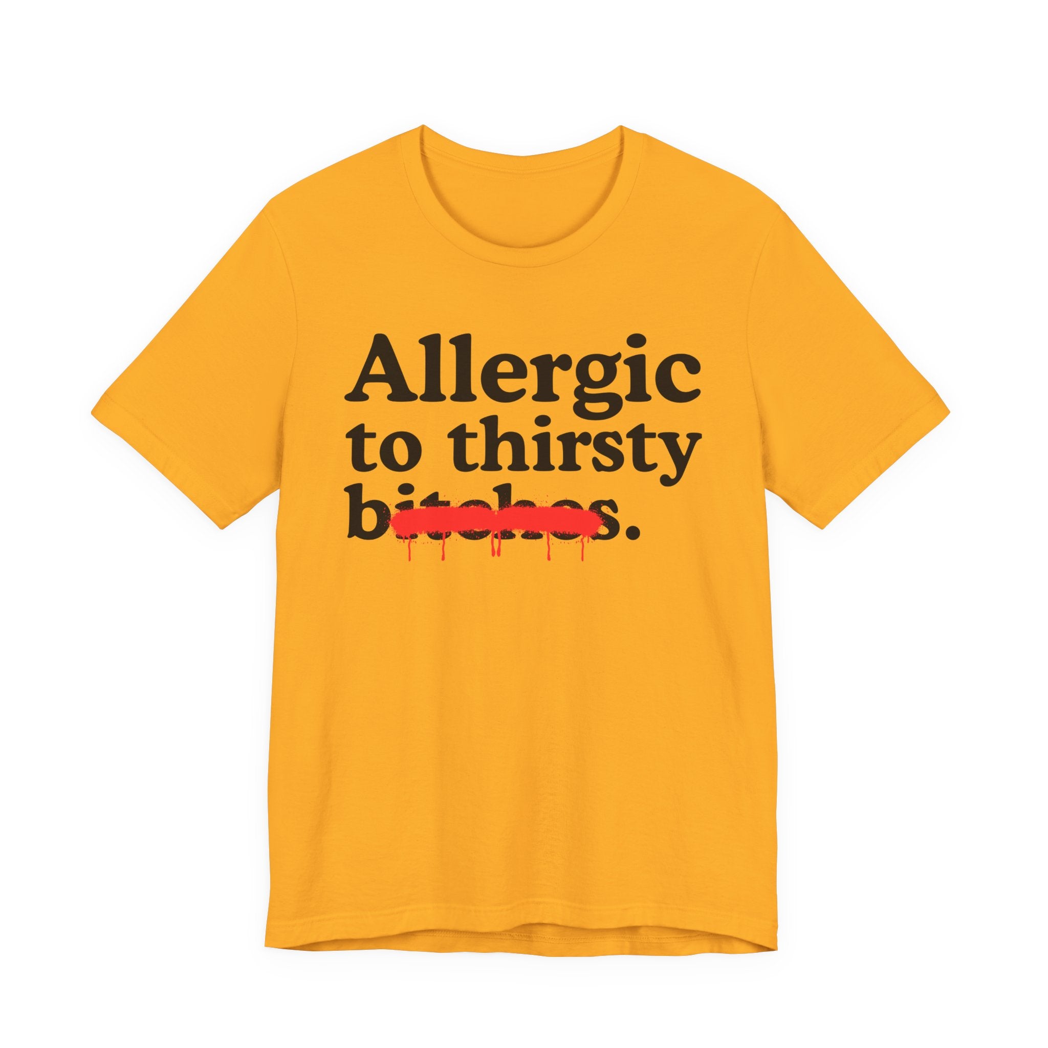 Allergic To Thirsty Bitches — Sarcastic Sassy Statement T-Shirt