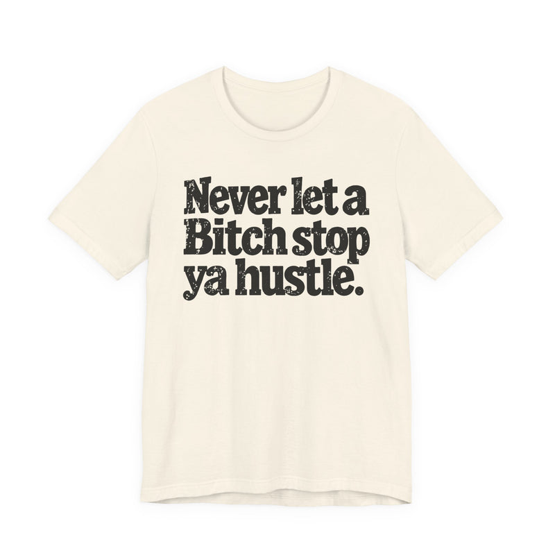Never Let A Bitch Stop Ya Hustle — T-Shirt