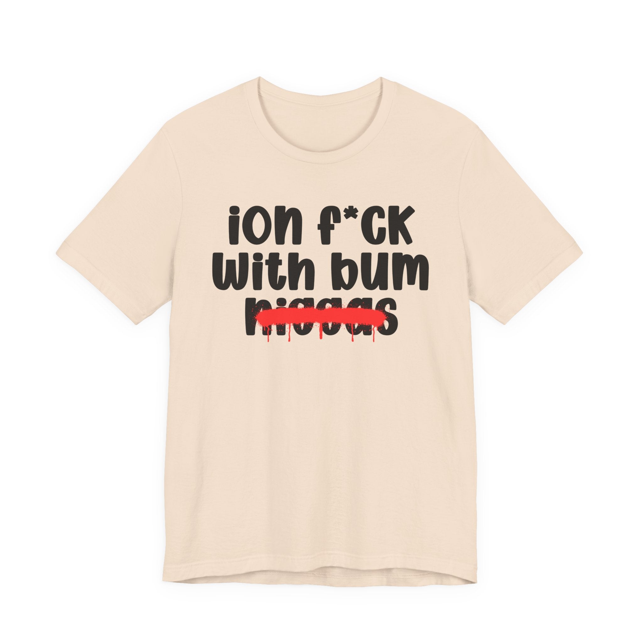 ION Fuck Wit Bum Niggas - Brutally Direct Statement Tee