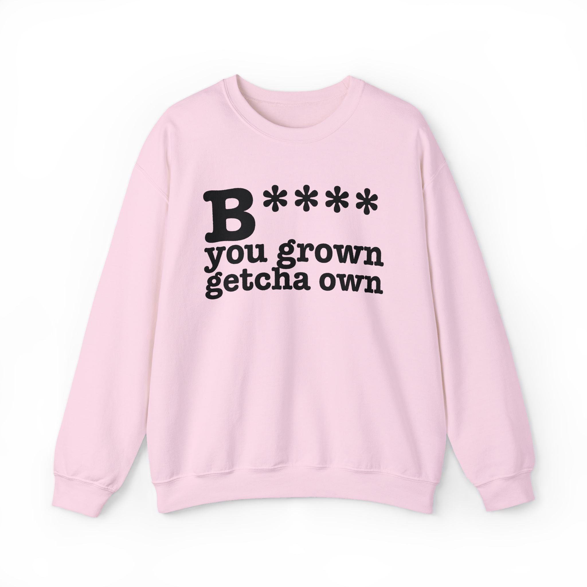 Bitch You Grown Getcha Own — Sweatshirt