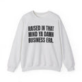 Raised In That Mind Ya Damn Business Era — Humorous Growing Up Graphic Sweatshirt