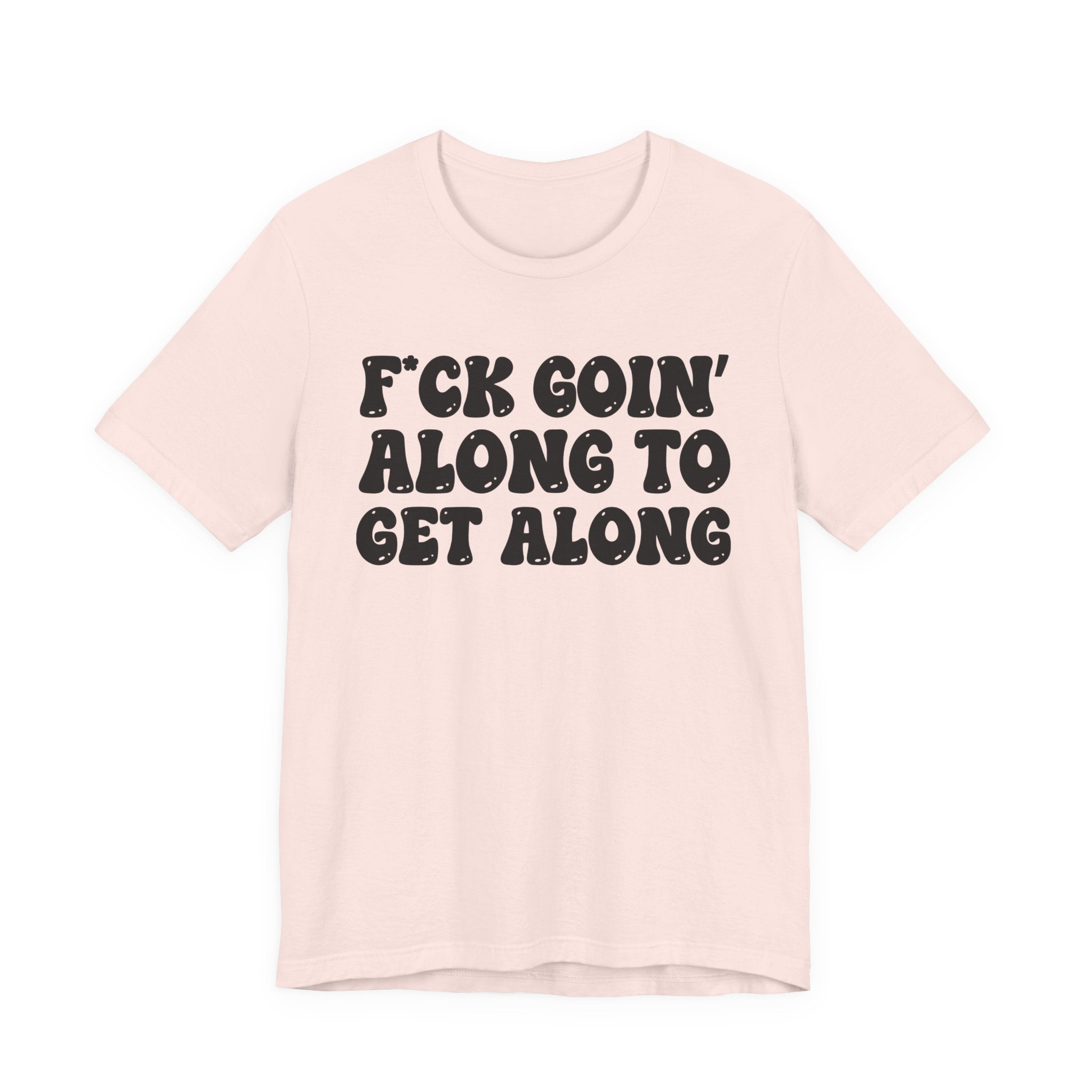 Fuck Goin' Along To Get Along — Bold Statement T‑Shirt