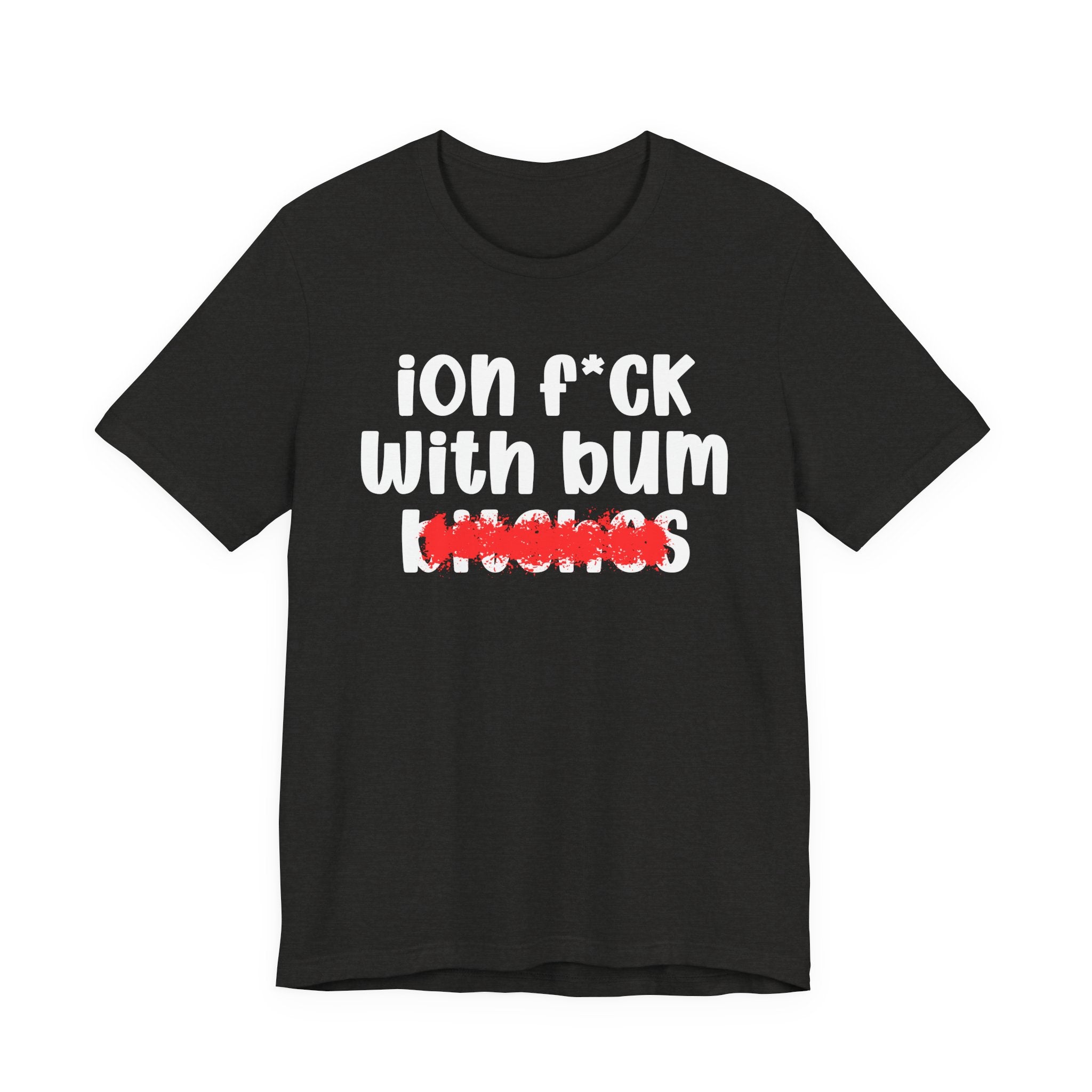 ION (I Don't) FUCK WIT BUM BITCHES — Bold Sarcastic Graphic T-Shirt