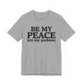 Be My Peace Not My Problem T-Shirt — Peaceful Message Tee
