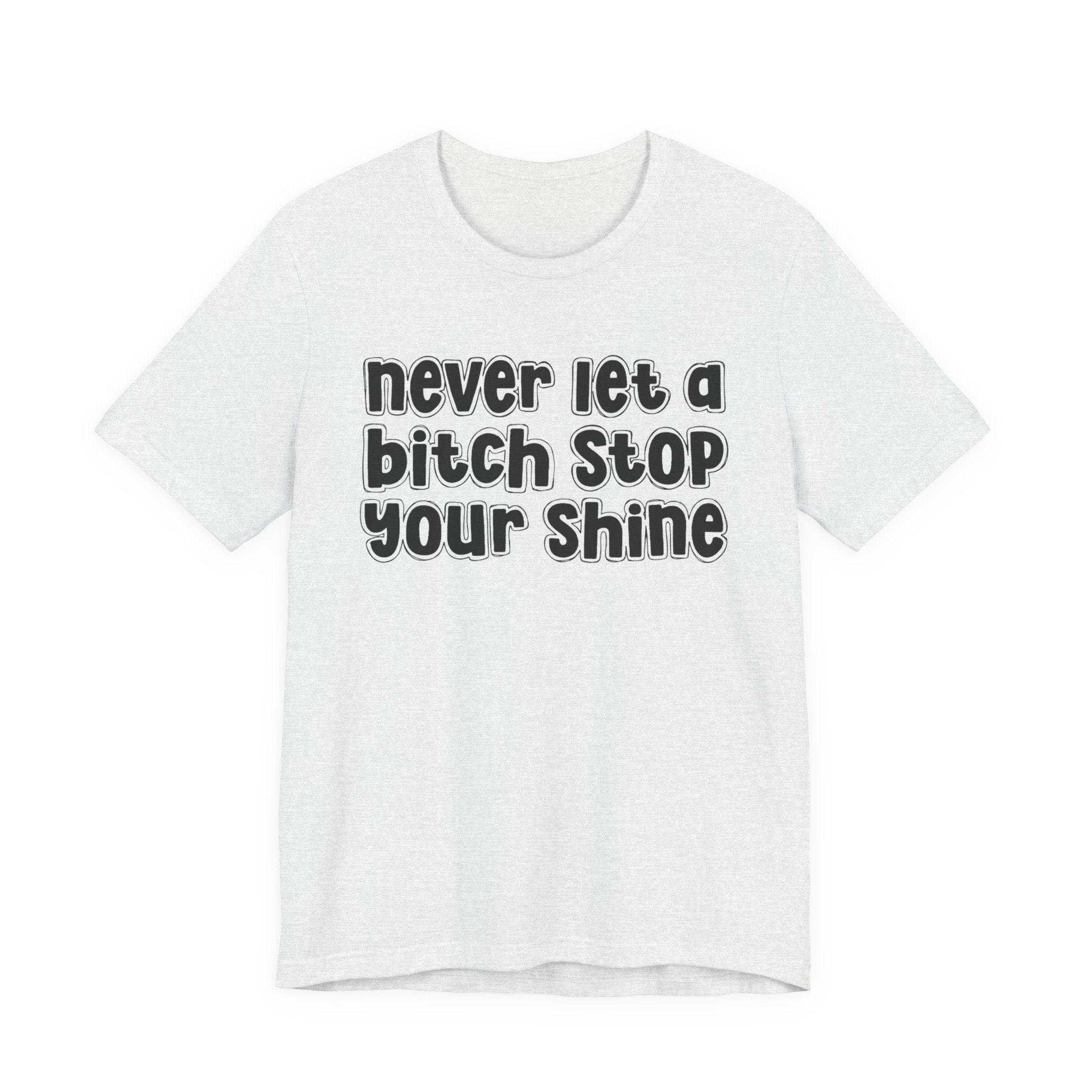 Never Let A Bitch Stop Your Shine－Motivational Quote T-shirt