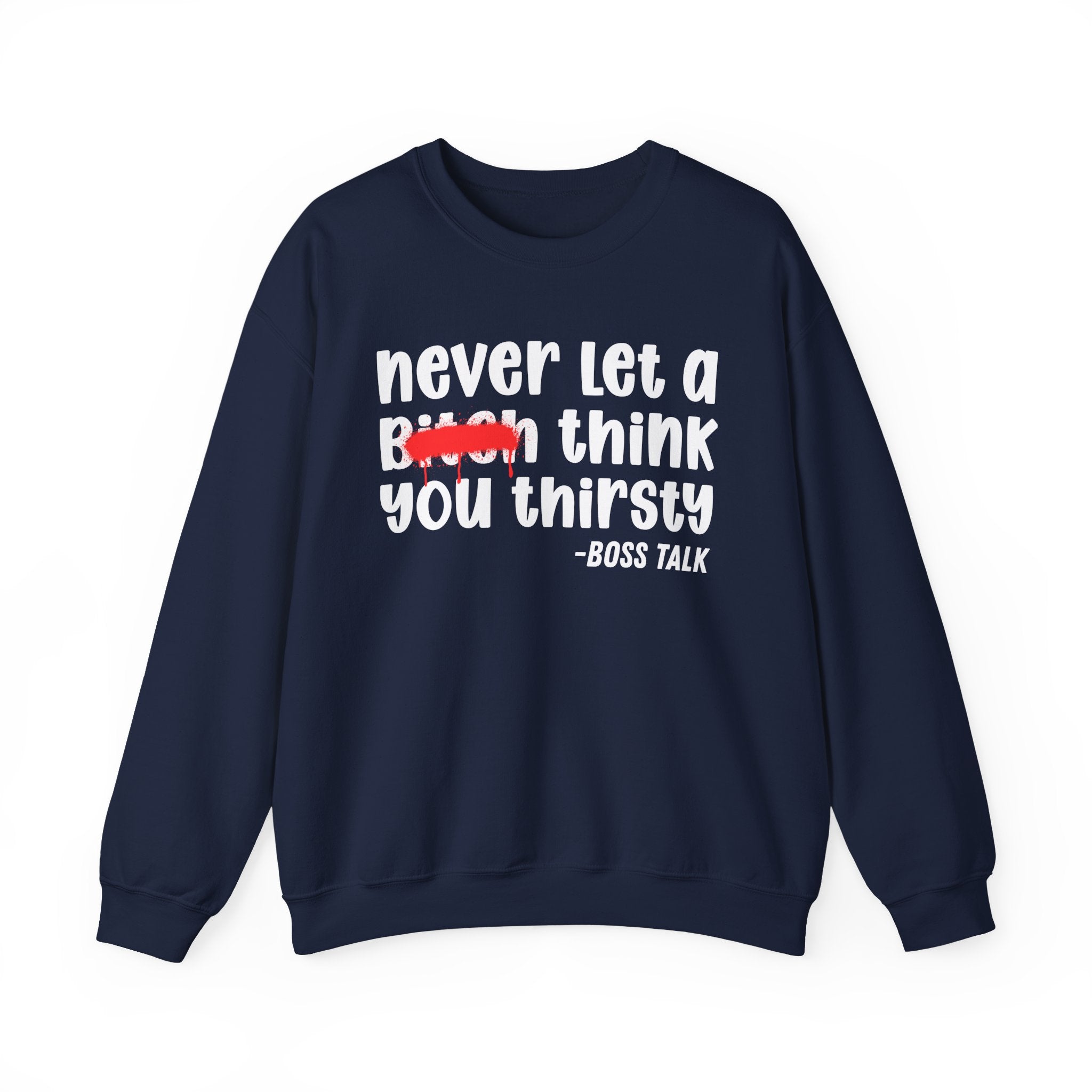 Never Let A Bitch Think You Thirsty - Motivational Money Talk Sweatshirt