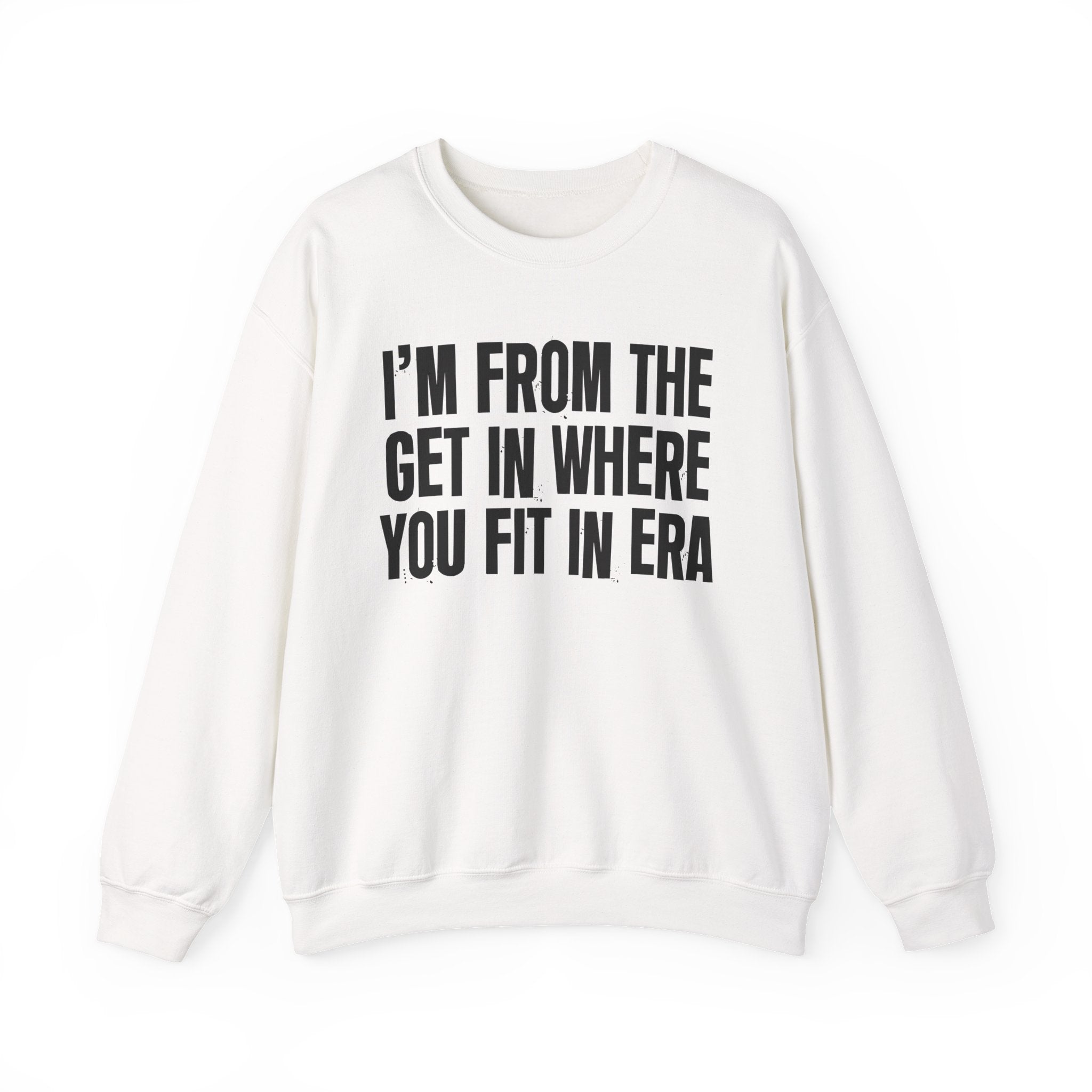 I'm From The Get In Where You Fit In Era - Funny Growing Up Sweatshirt