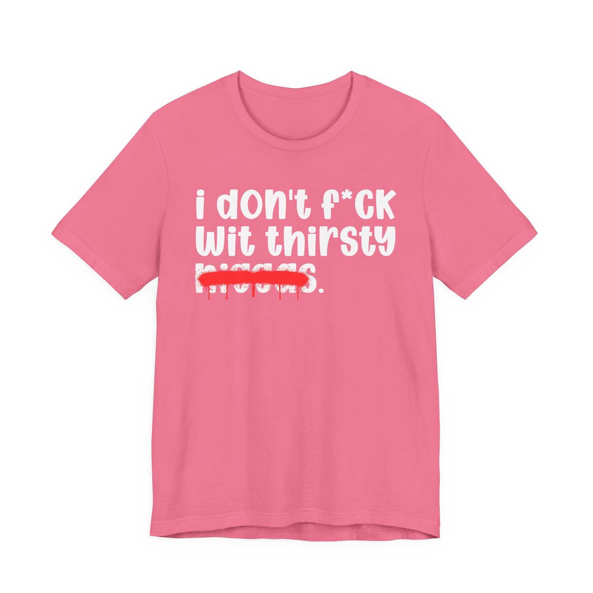 I Don't Fuck Wit Thirsty Niggas - Brutally Direct Statement Tee