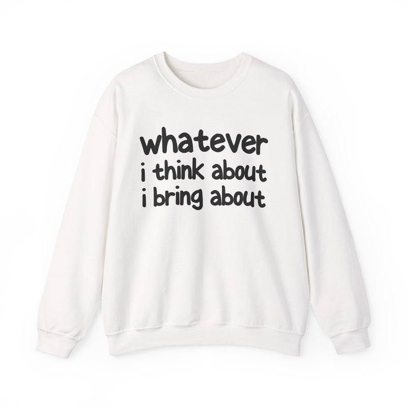 White sweatshirt with dark bold manifestation lettering reading WHATEVER I THINK ABOUT I BRING ABOUT, front flat-lay view.