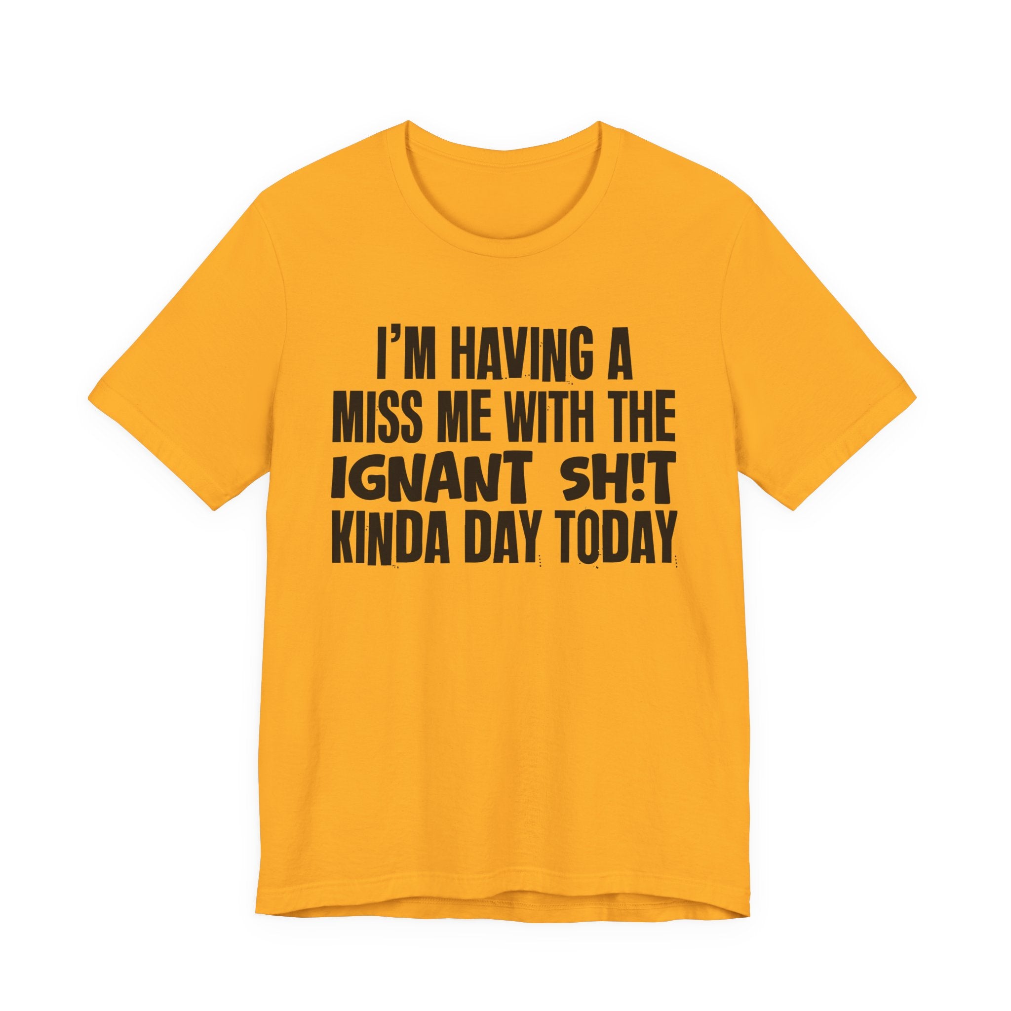 I'm Having A Miss Me With The Ignant Shit Kinda Day Today - Humorous Bold Mood T-Shirt